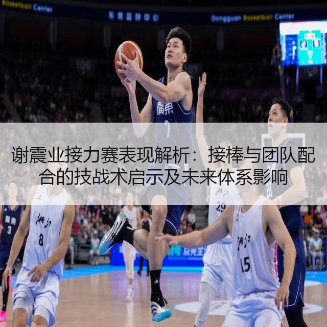 谢震业接力赛表现解析：接棒与团队配合的技战术启示及未来体系影响（WorldCupChina）